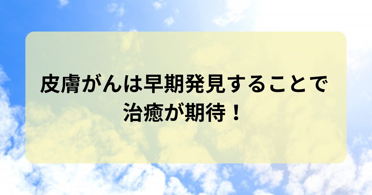 皮膚がんは早期発見をすることで治癒が期待！